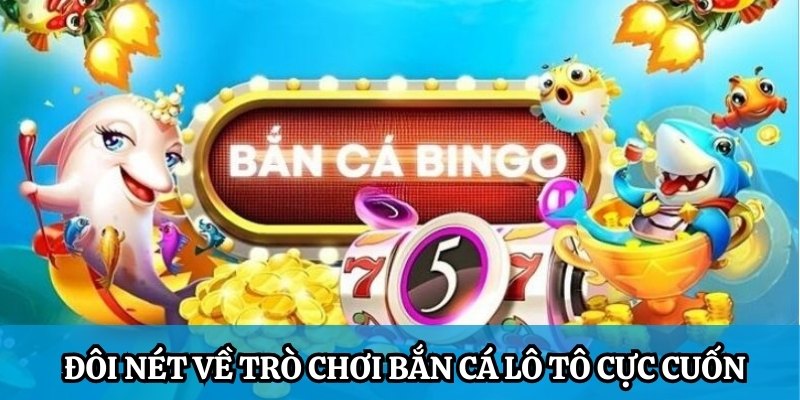 Đôi nét về trò chơi bắn cá lô tô cực cuốn